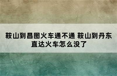 鞍山到昌图火车通不通 鞍山到丹东直达火车怎么没了